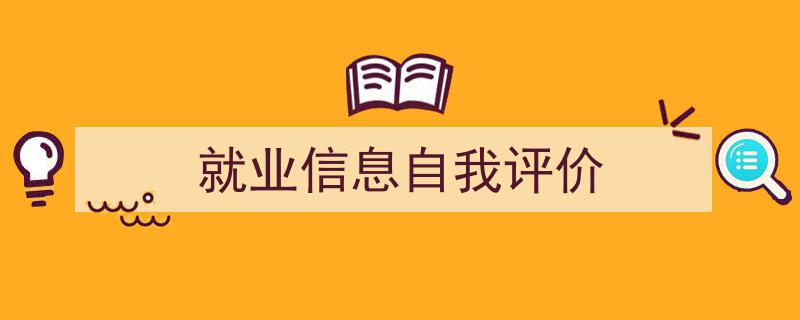 怎么写《就业信息自我评价》才能拿满分？（精选5篇）"/