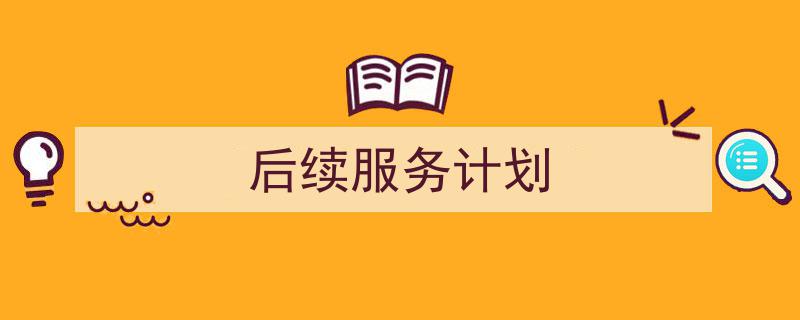 后续服务计划如何写我教你。（精选5篇）"/