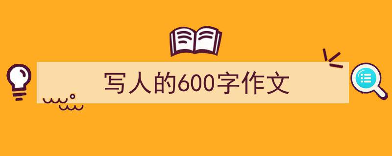 如何写《写人的600字作文》教你5招搞定！（精选5篇）"/