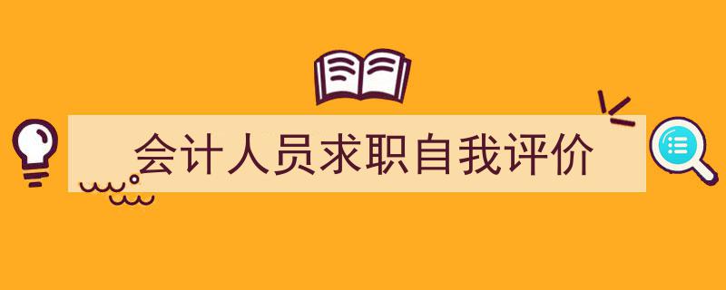 一篇文章轻松搞定《会计人员求职自我评价》的写作。（精选5篇）"/
