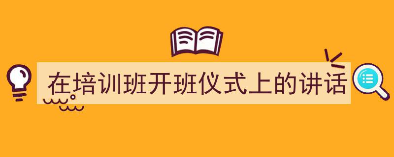 写作《在培训班开班仪式上的讲话》小技巧请记住这五点。(精选5篇)"/