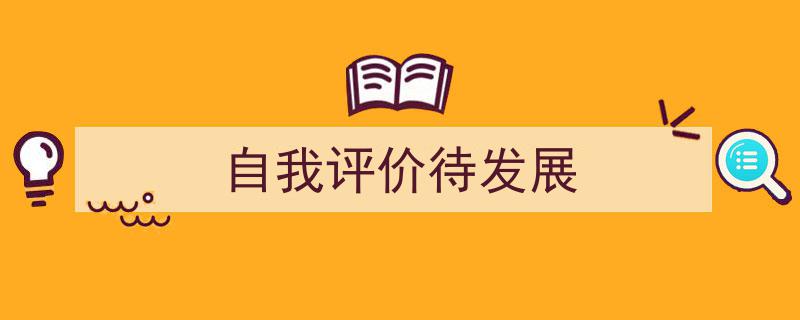 怎么写《自我评价待发展》才能拿满分？（精选5篇）"/