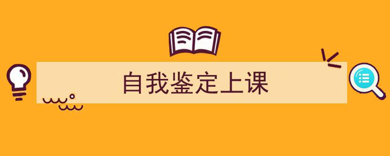 精心挑选《自我鉴定上课》相关文章文案。（精选5篇）"/