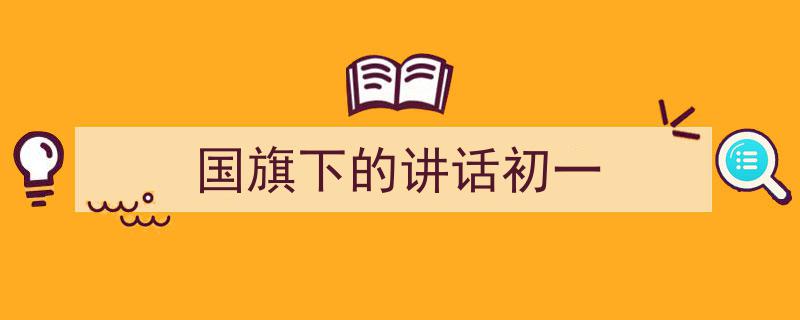 推荐《国旗下的讲话初一》相关写作范文范例（精选5篇）"/