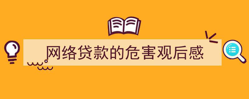 如何写《网络贷款的危害观后感》教你5招搞定！（精选5篇）"/