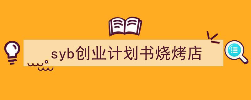 如何写《syb创业计划书烧烤店》教你5招搞定!(精选5篇)"/