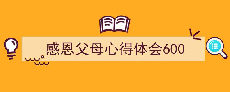 格策美文教你学写《感恩父母心得体会600》小技巧（精选5篇）"/