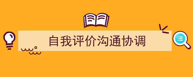 格策美文教你学写《自我评价沟通协调》小技巧（精选5篇）"/