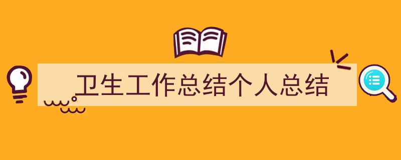 一篇文章轻松搞定《卫生工作总结个人总结》的写作。（精选5篇）"/