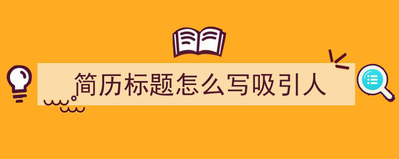 格策美文教你学写《简历标题怎么写吸引人》小技巧（精选5篇）"/