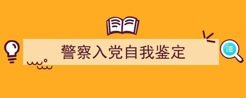 推荐《警察入党自我鉴定》相关写作范文范例（精选5篇）"/