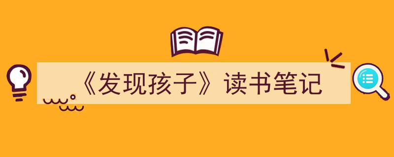 如何写《《发现孩子》读书笔记》教你5招搞定！（精选5篇）"/