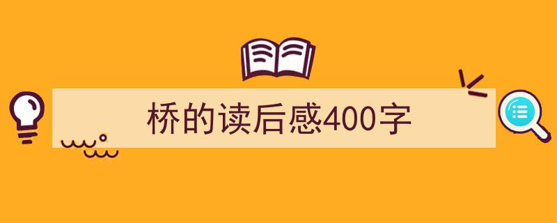 写作《桥的读后感400字》小技巧请记住这五点。(精选5篇)"/