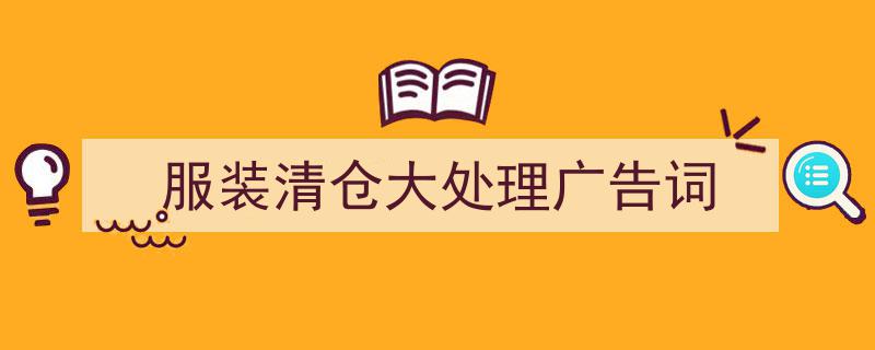如何写《服装清仓大处理广告词》教你5招搞定！（精选5篇）"/