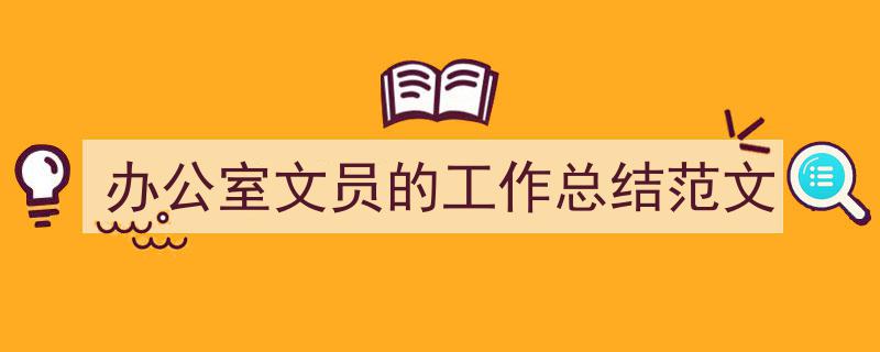 3招搞定《办公室文员的工作总结范文》写作。(精选5篇)"/