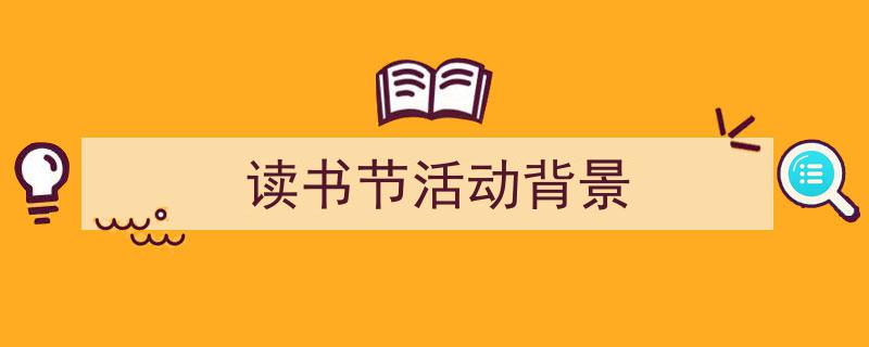 3招搞定《读书节活动背景》写作。（精选5篇）"/