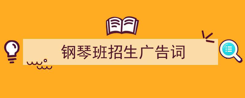 一篇文章轻松搞定《钢琴班招生广告词》的写作。（精选5篇）"/