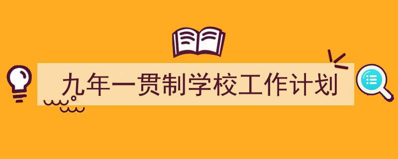 精心挑选《九年一贯制学校工作计划》相关文章文案。（精选5篇）"/