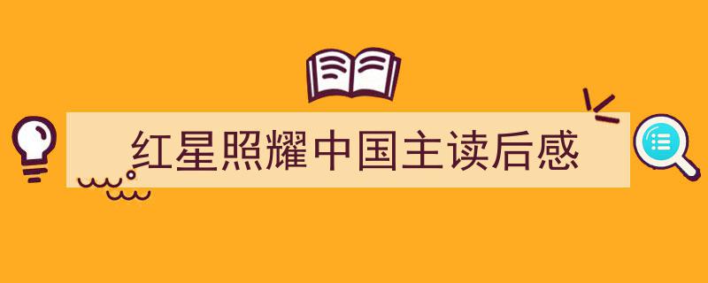精心挑选红星照耀中国主读后感相关文章文案。（精选红星照耀中国主读后感5篇）"/