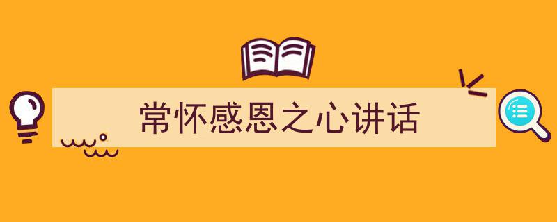 怎么写《常怀感恩之心讲话》才能拿满分？（精选5篇）"/