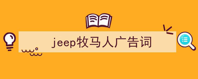 手把手教你写《jeep牧马人广告词》,（精选5篇）"/
