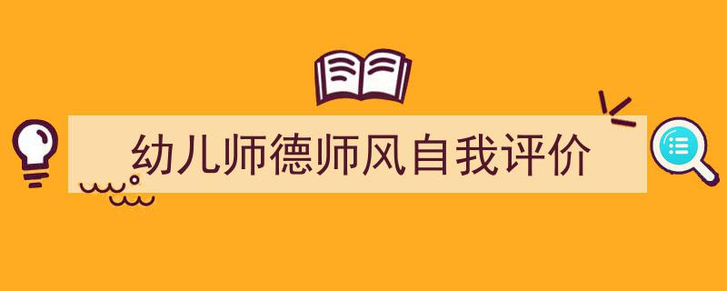 一篇文章轻松搞定《幼儿师德师风自我评价》的写作。（精选5篇）"/