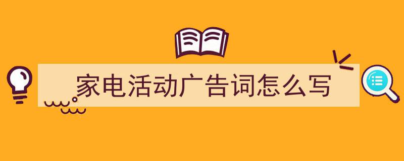 精心挑选《家电活动广告词怎么写》相关文章文案。（精选5篇）"/
