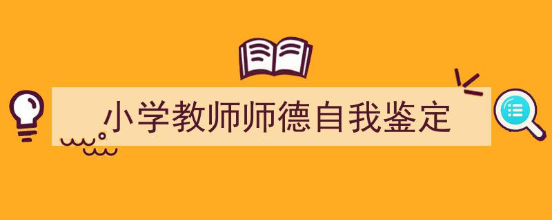 手把手教你写《小学教师师德自我鉴定》,（精选5篇）"/