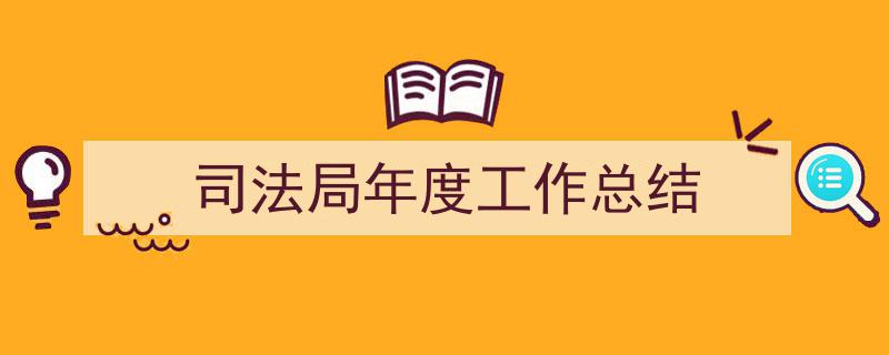3招搞定《司法局年度工作总结》写作。（精选5篇）"/