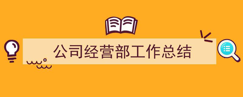精心挑选《公司经营部工作总结》相关文章文案。（精选5篇）"/