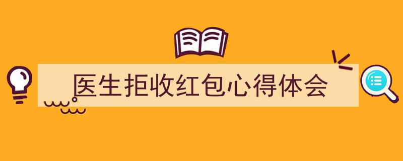 怎么写《医生拒收红包心得体会》才能拿满分？（精选5篇）"/