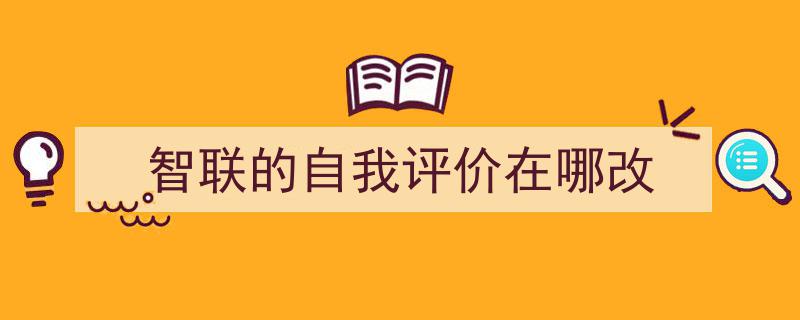 智联的自我评价在哪改如何写我教你。（精选5篇）"/