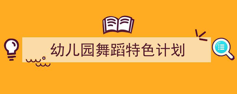 幼儿园舞蹈特色计划如何写我教你。(精选5篇)"/
