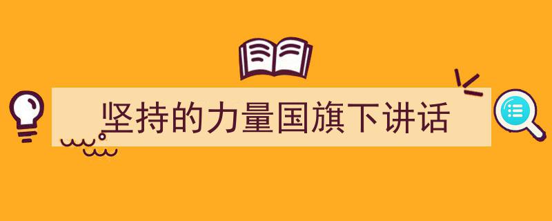 精心挑选《坚持的力量国旗下讲话》相关文章文案。（精选5篇）"/