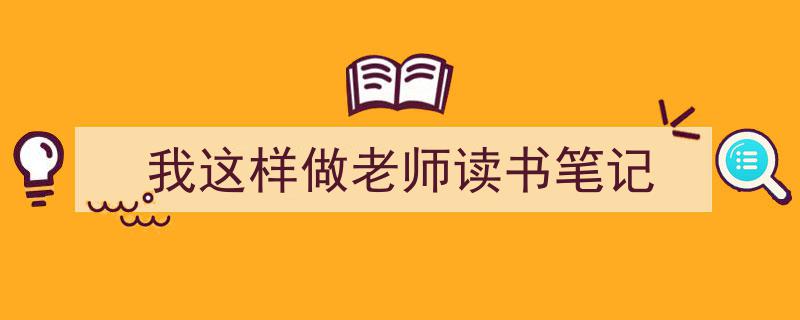 精心挑选《我这样做老师读书笔记》相关文章文案。（精选5篇）"/