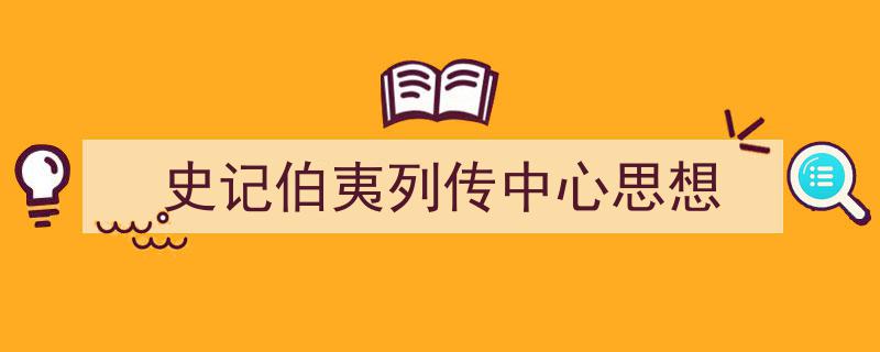 史记伯夷列传中心思想如何写我教你。（精选5篇）"/