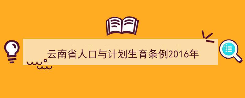 精心挑选《云南省人口与计划生育条例2016年》相关文章文案。（精选5篇）"/