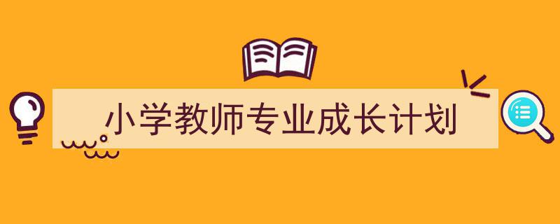小学教师专业成长计划如何写我教你。（精选5篇）"/