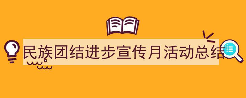 精心挑选民族团结进步宣传月活动总结相关文章文案。（精选民族团结进步宣传月活动总结5篇）"/