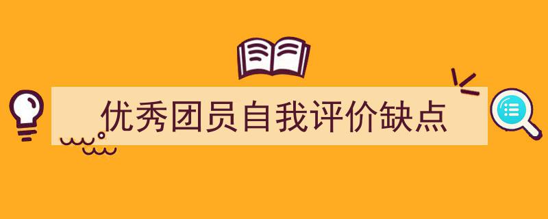 一篇文章轻松搞定《优秀团员自我评价缺点》的写作。（精选5篇）"/