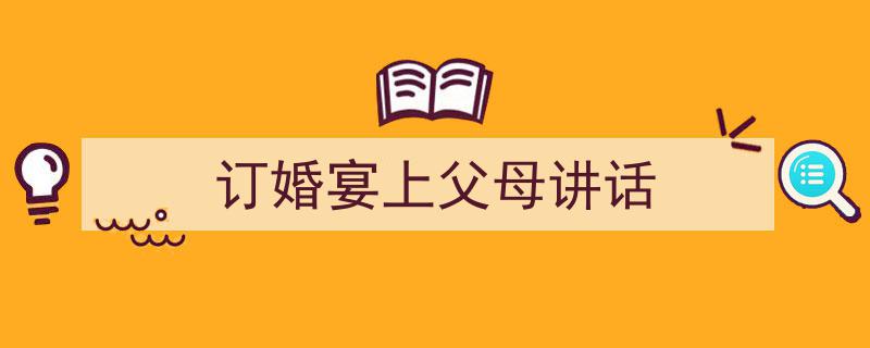如何写《订婚宴上父母讲话》教你5招搞定！（精选5篇）"/