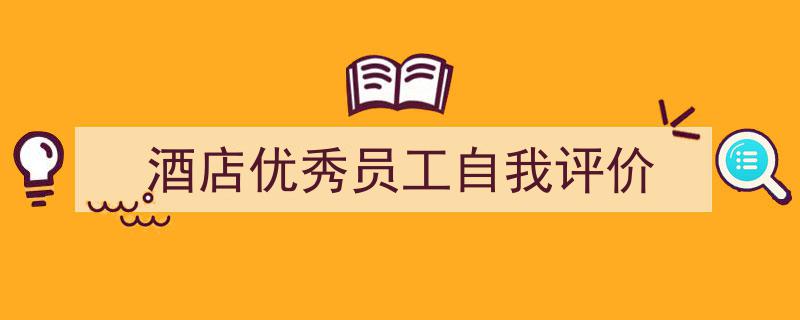 写作《酒店优秀员工自我评价》小技巧请记住这五点。（精选5篇）"/