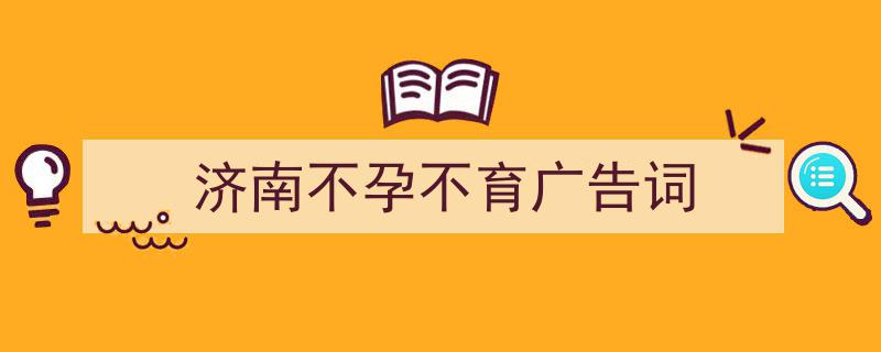 手把手教你写《济南不孕不育广告词》,（精选5篇）"/