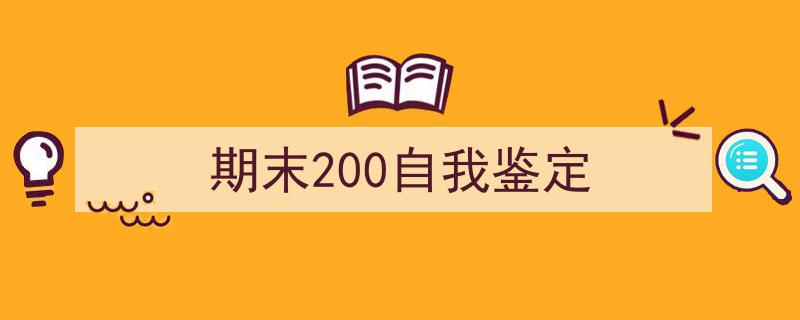 期末200自我鉴定如何写我教你。（精选5篇）"/
