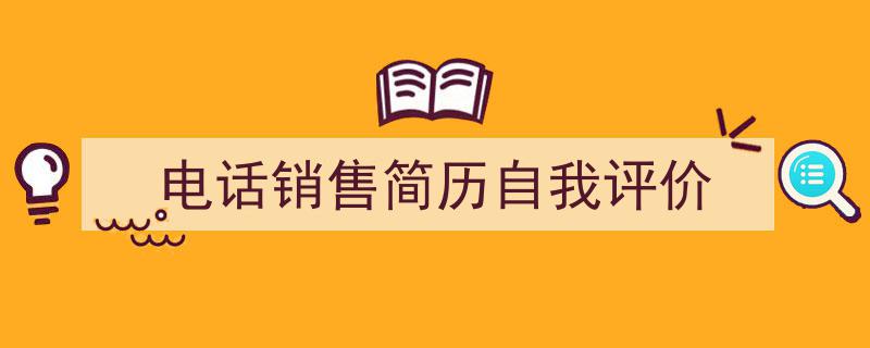 一篇文章轻松搞定《电话销售简历自我评价》的写作。(精选5篇)"/