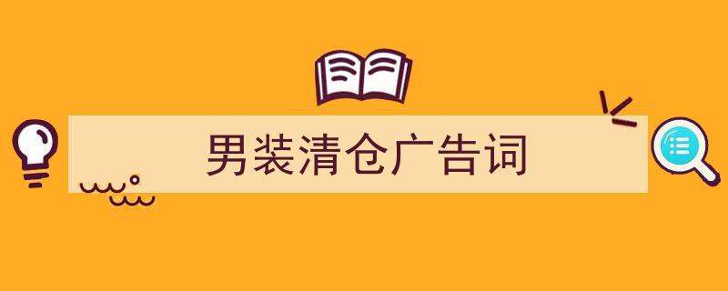 手把手教你写《男装清仓广告词》,（精选5篇）"/