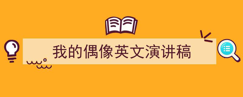推荐《我的偶像英文演讲稿》相关写作范文范例（精选5篇）"/