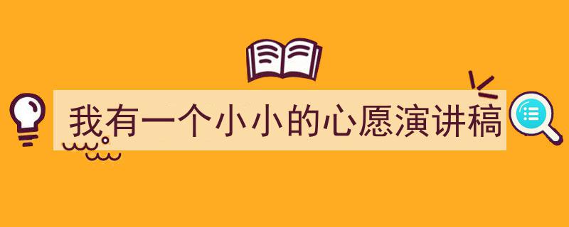 一篇文章轻松搞定《我有一个小小的心愿演讲稿》的写作。（精选5篇）"/
