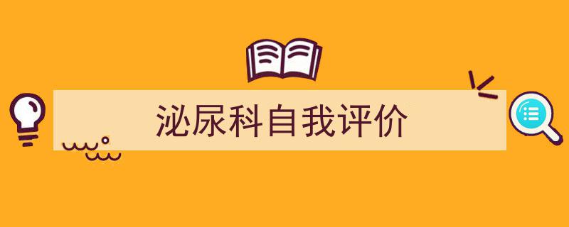 一篇文章轻松搞定《泌尿科自我评价》的写作。（精选5篇）"/