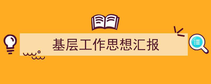 写作《基层工作思想汇报》小技巧请记住这五点。（精选5篇）"/